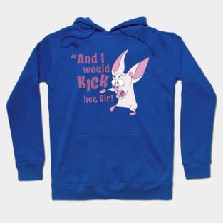 And I'd KICK her, sir! Hoodie